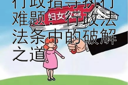 行政指导执行难题：行政法法条中的破解之道