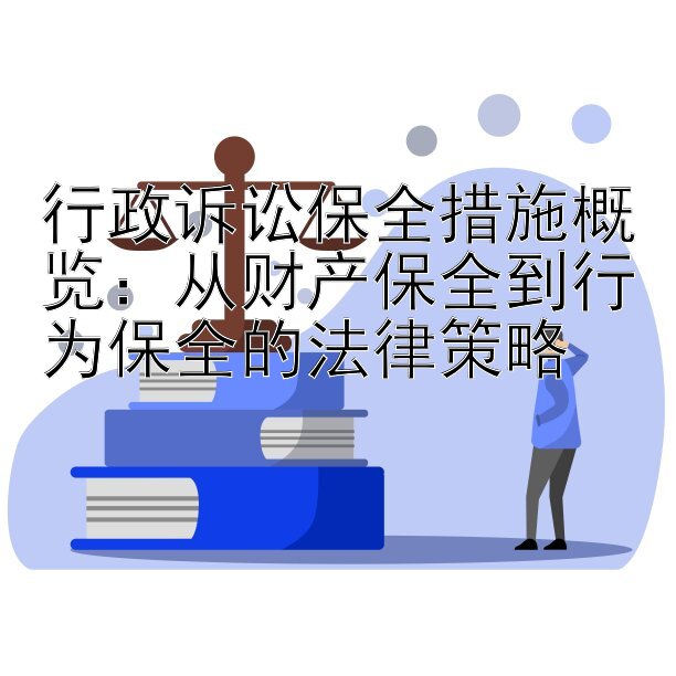 行政诉讼保全措施概览：从财产保全到行为保全的法律策略