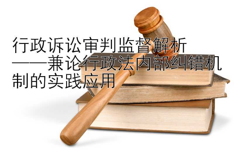 行政诉讼审判监督解析  
——兼论行政法内部纠错机制的实践应用