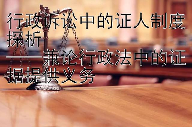 行政诉讼中的证人制度探析  
——兼论行政法中的证据提供义务