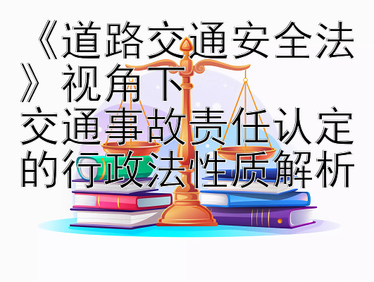 《道路交通安全法》视角下  
交通事故责任认定的行政法性质解析