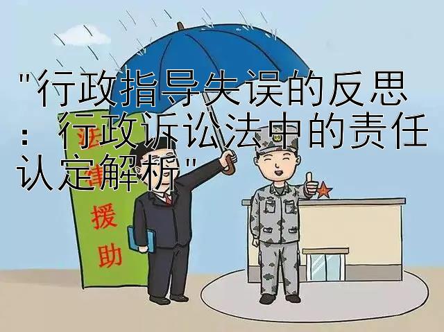 行政指导失误的反思：行政诉讼法中的责任认定解析