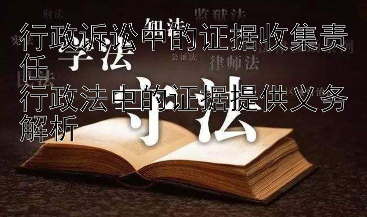 行政诉讼中的证据收集责任  
行政法中的证据提供义务解析