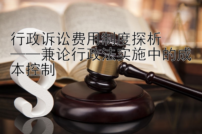 行政诉讼费用制度探析  
——兼论行政法实施中的成本控制