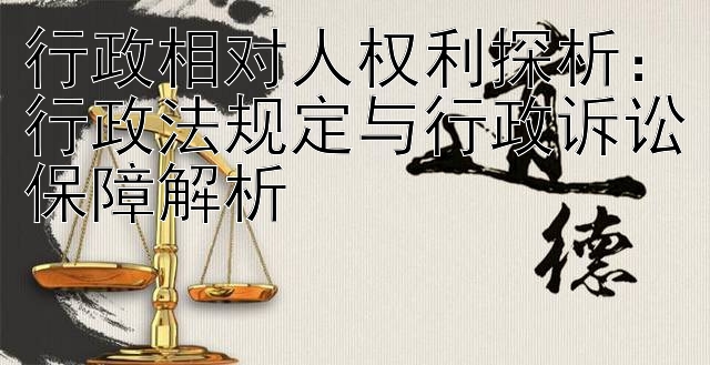 行政相对人权利探析：行政法规定与行政诉讼保障解析