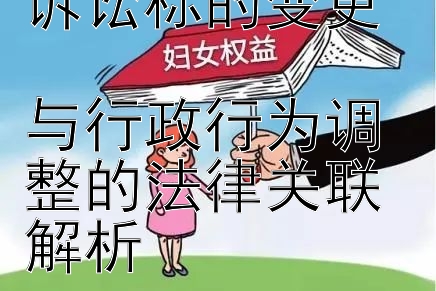 行政诉讼中的诉讼标的变更  
与行政行为调整的法律关联解析