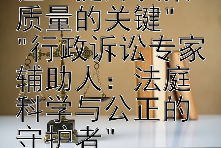 行政法专家论证：提升决策质量的关键
行政诉讼专家辅助人：法庭科学与公正的守护者