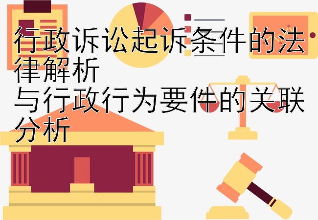 行政诉讼起诉条件的法律解析  
与行政行为要件的关联分析